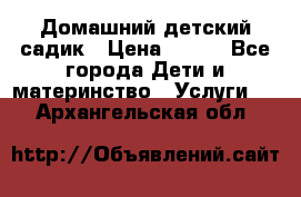 Домашний детский садик › Цена ­ 120 - Все города Дети и материнство » Услуги   . Архангельская обл.